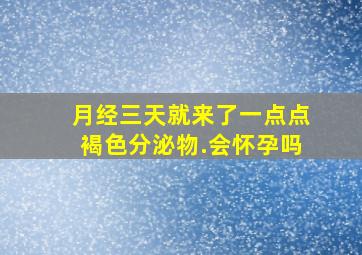 月经三天就来了一点点褐色分泌物.会怀孕吗