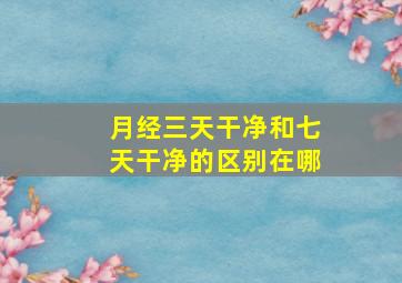 月经三天干净和七天干净的区别在哪