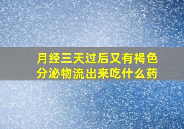 月经三天过后又有褐色分泌物流出来吃什么药