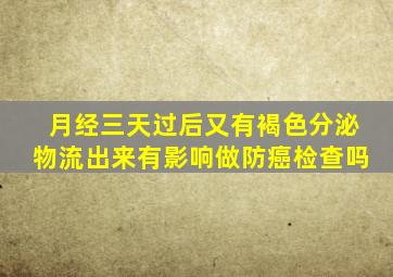 月经三天过后又有褐色分泌物流出来有影响做防癌检查吗