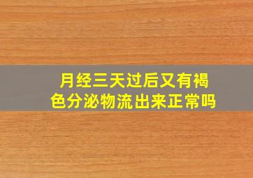 月经三天过后又有褐色分泌物流出来正常吗