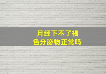 月经下不了褐色分泌物正常吗