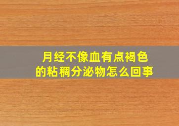 月经不像血有点褐色的粘稠分泌物怎么回事