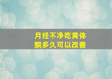 月经不净吃黄体酮多久可以改善