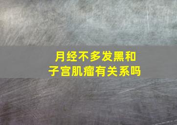 月经不多发黑和子宫肌瘤有关系吗