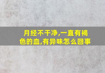 月经不干净,一直有褐色的血,有异味怎么回事