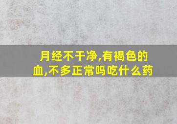 月经不干净,有褐色的血,不多正常吗吃什么药