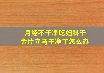 月经不干净吃妇科千金片立马干净了怎么办