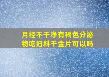 月经不干净有褐色分泌物吃妇科千金片可以吗