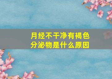 月经不干净有褐色分泌物是什么原因