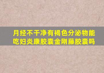 月经不干净有褐色分泌物能吃妇炎康胶囊金刚藤胶囊吗