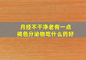 月经不干净老有一点褐色分泌物吃什么药好