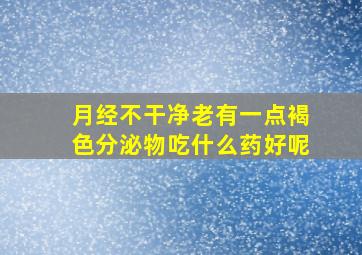 月经不干净老有一点褐色分泌物吃什么药好呢