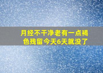 月经不干净老有一点褐色残留今天6天就没了