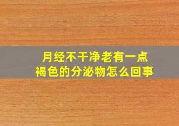 月经不干净老有一点褐色的分泌物怎么回事