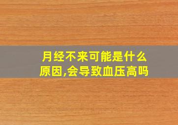 月经不来可能是什么原因,会导致血压高吗