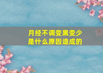 月经不调变黑变少是什么原因造成的