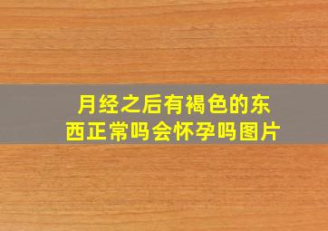 月经之后有褐色的东西正常吗会怀孕吗图片