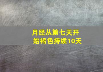 月经从第七天开始褐色持续10天