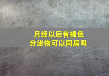 月经以后有褐色分泌物可以同房吗