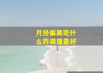 月经偏黑吃什么药调理最好