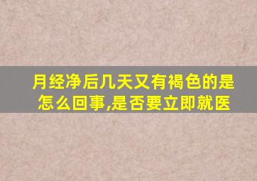 月经净后几天又有褐色的是怎么回事,是否要立即就医