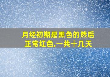 月经初期是黑色的然后正常红色,一共十几天