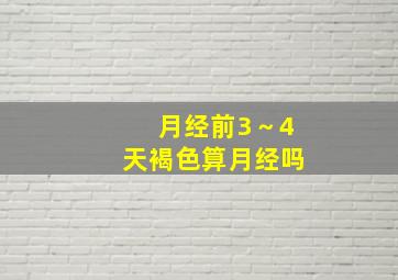 月经前3～4天褐色算月经吗