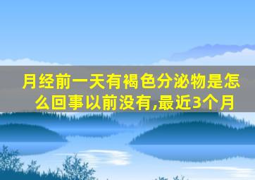 月经前一天有褐色分泌物是怎么回事以前没有,最近3个月