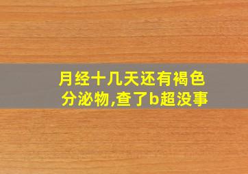 月经十几天还有褐色分泌物,查了b超没事