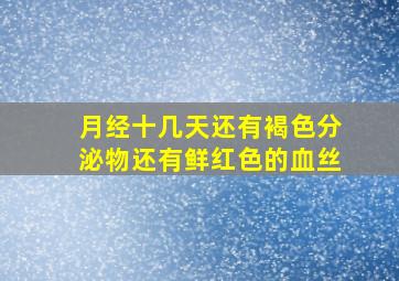 月经十几天还有褐色分泌物还有鲜红色的血丝