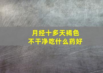 月经十多天褐色不干净吃什么药好