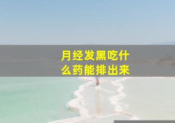 月经发黑吃什么药能排出来