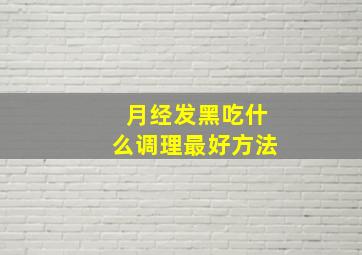 月经发黑吃什么调理最好方法