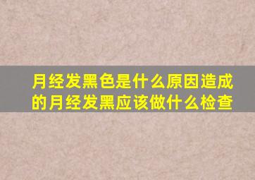 月经发黑色是什么原因造成的月经发黑应该做什么检查