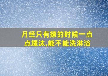 月经只有擦的时候一点点埋汰,能不能洗淋浴