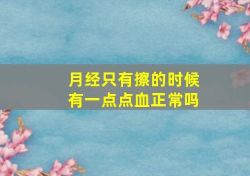 月经只有擦的时候有一点点血正常吗