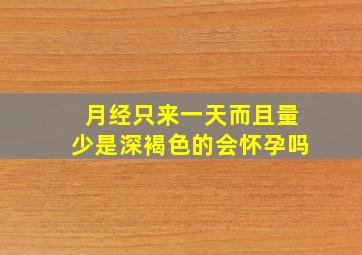 月经只来一天而且量少是深褐色的会怀孕吗