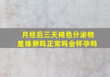 月经后三天褐色分泌物是排卵吗正常吗会怀孕吗