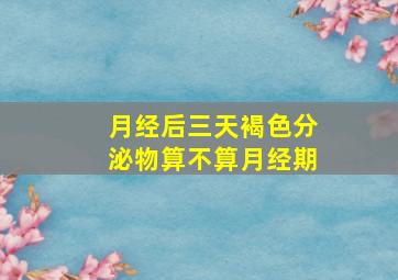 月经后三天褐色分泌物算不算月经期