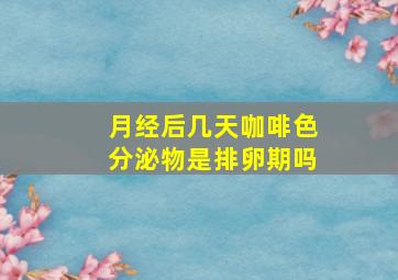 月经后几天咖啡色分泌物是排卵期吗