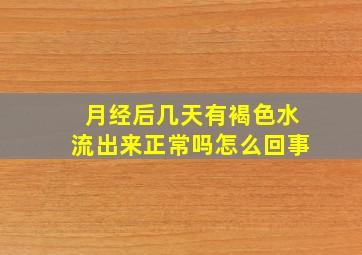 月经后几天有褐色水流出来正常吗怎么回事