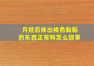 月经后排出褐色黏黏的东西正常吗怎么回事