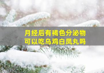 月经后有褐色分泌物可以吃乌鸡白凤丸吗