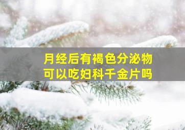 月经后有褐色分泌物可以吃妇科千金片吗