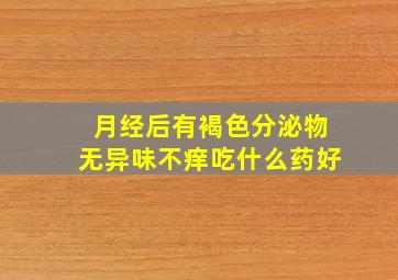 月经后有褐色分泌物无异味不痒吃什么药好