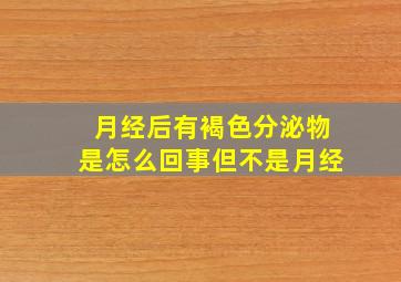 月经后有褐色分泌物是怎么回事但不是月经