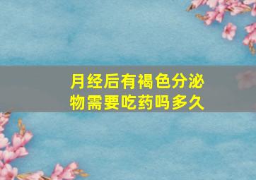 月经后有褐色分泌物需要吃药吗多久