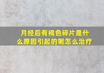 月经后有褐色碎片是什么原因引起的呢怎么治疗