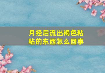 月经后流出褐色粘粘的东西怎么回事